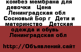комбез мембрана для девочки › Цена ­ 2 000 - Ленинградская обл., Сосновый Бор г. Дети и материнство » Детская одежда и обувь   . Ленинградская обл.